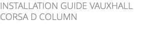 INSTALLATION GUIDE VAUXHALL CORSA D COLUMN 