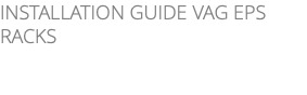 INSTALLATION GUIDE VAG EPS RACKS 
