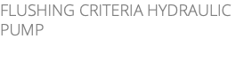 FLUSHING CRITERIA HYDRAULIC PUMP 
