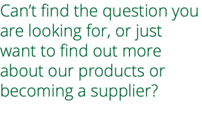 Can’t find the question you are looking for, or just want to find out more about our products or becoming a supplier? 